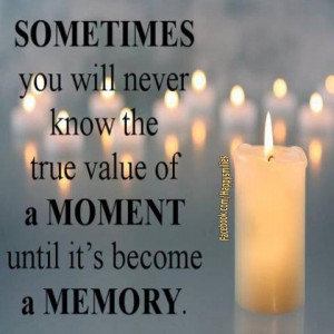 ... will never know the true value of a moment until it s become a memory