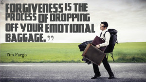 ... of dropping off your emotional baggage. Tim Fargo in forgiveness