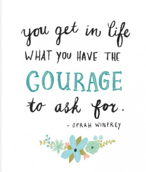 You get in life what you have the courage to ask for.