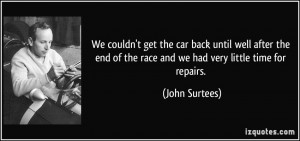 ... of the race and we had very little time for repairs. - John Surtees