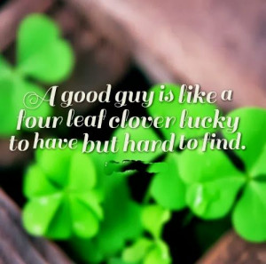 good guy is like a four leaf clover lucky to have but hard to find ...