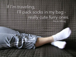 ... ll pack socks in my bag - really cute furry ones. Nicki Minaj