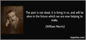 past is not dead, it is living in us, and will be alive in the future ...