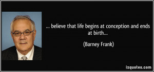 ... that life begins at conception and ends at birth… - Barney Frank