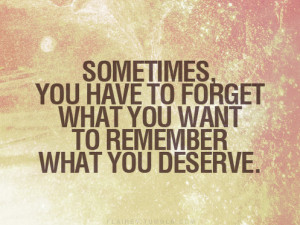 ... to+forget+what+you+want+to+remember+what+you+deserve+-+love+quotes.png