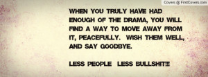 When you truly have had enough of the drama, you will find a way to ...