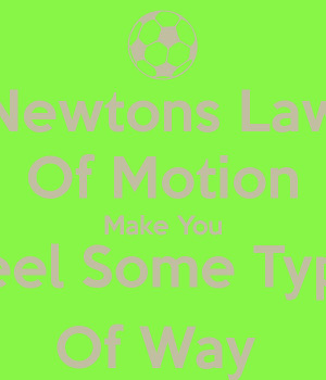 Newtons Law Of Motion Make You Feel Some Type Of Way