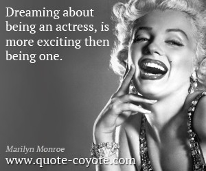 ... quotes - Dreaming about being an actress, is more exciting then being