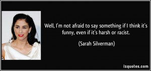 ... if I think it's funny, even if it's harsh or racist. - Sarah Silverman