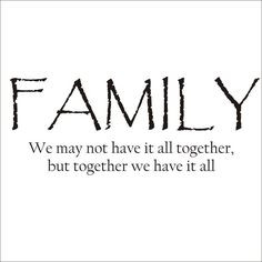 family. We have issues but we stick together through thick and thin ...