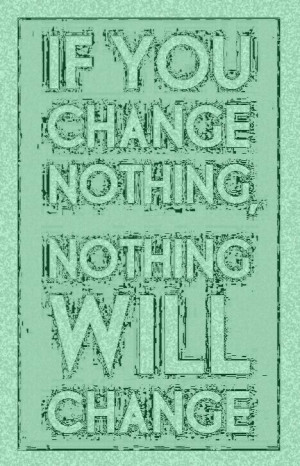 If you change nothing in your LIFE, then nothing will change. # ...