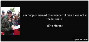 am happily married to a wonderful man. He is not in the business ...