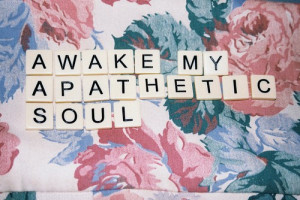 Apathy, quotes, sayings, awake my apathetic soul