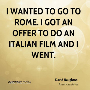 wanted to go to Rome I got an offer to do an Italian film and I went