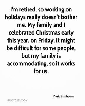 Doris Birnbaum - I'm retired, so working on holidays really doesn't ...
