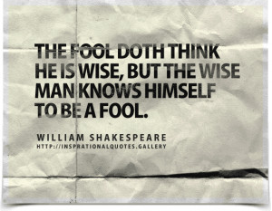 ... the wise man knows himself to be a fool. Quote by William Shakespeare