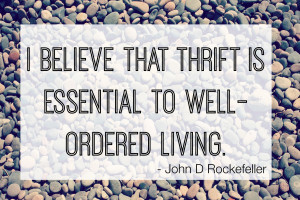believe that thrift is essential to well-ordered living.” – John ...