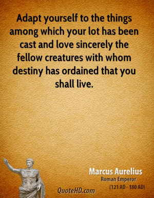 Adapt yourself to the things among which your lot has been cast and ...
