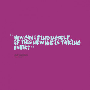 Quotes Picture: how can i find myself, if this new me is taking over?