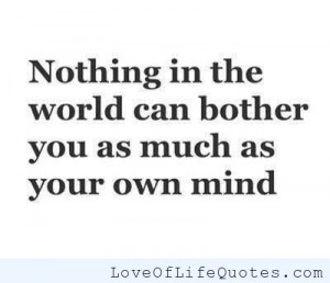 Nothing in the world can bother you as much as your own mind