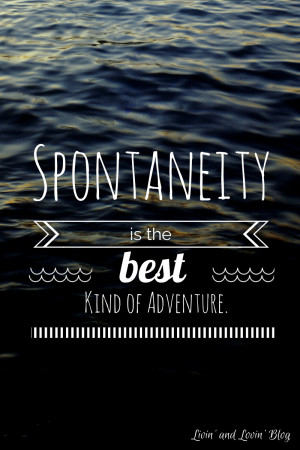 have found this to be true in every spontaneous adventure that i ...