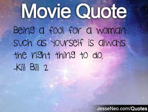 ... woman such as yourself is always the right thing to do. -Kill Bill 2