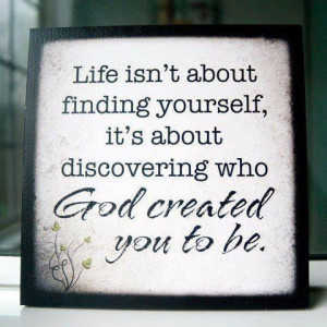 Life isn't about finding yourself...