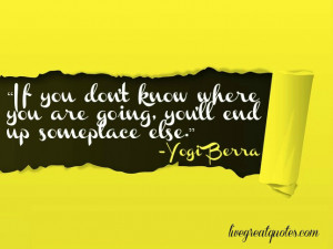 ... know where you are going, you’ll end up someplace else. ~Yogi Berra