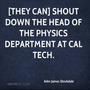 Adm James Stockdale - [They can] shout down the head of the physics ...