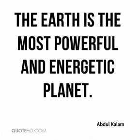 Abdul Kalam - The Earth is the most powerful and energetic planet.