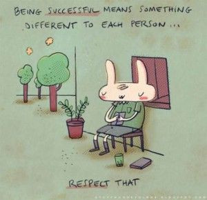 Yes. Respect everyone's different views on what being successful is