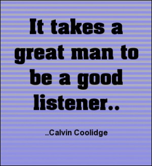 It takes a great man to be a good listener. Calvin Coolidge
