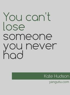 You can't lose someone you never had, ~ Kate Hudson ♥ Love Sayings # ...