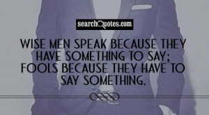 Wise men speak because they have something to say; Fools because they ...