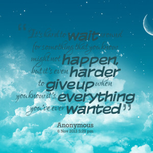 Quotes Picture: it's hard to wait around for something that you know ...