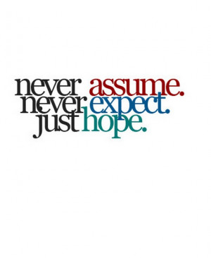 Never assume never expect just hope
