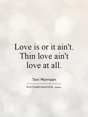 Love is or it ain't. Thin love ain't love at all. Picture Quote #1