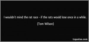 wouldn't mind the rat race - if the rats would lose once in a while ...
