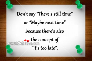 Don’t Say “There’s Still Time” Or “Maybe Next Time”, Time