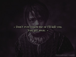 ... , “or I’ll kill you. You get away.”Arya Stark, A Clash of Kings