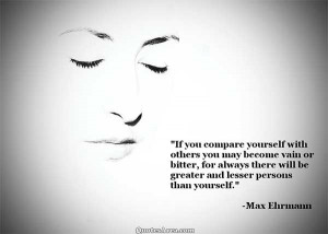 If you compare yourself with others you may become vain or bitter, for ...
