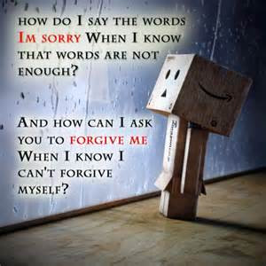 ... You To Forgive Me When I Know I Can’t Forgive Myself! ~ Apology