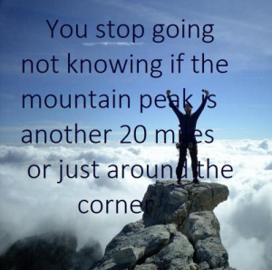 You stop going not knowing if the mountain peak is another 20 miles or ...