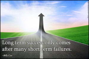 Long term success only comes after many short term failures.”
