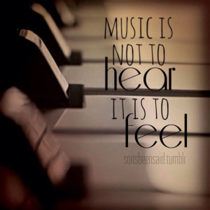 Music is not to hear, it is to feel.