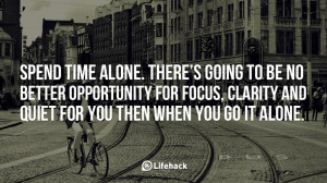 Spend time alone. There’s going to be no better opportunity for ...