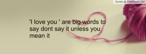 love you ' are big words to say dont say it unless you mean it ...