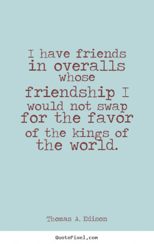 ... quotes about friendship - I have friends in overalls whose friendship