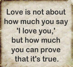 Is Not About How Much You Say I Love You But How Much You Can Prove ...