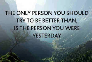 ... you-should-try-to-be-better-than-is-the-person-you-were-yesterday.jpg